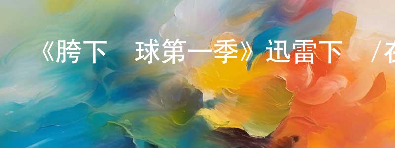 曾發林的動漫綜藝大全,《胯下運球第一季》迅雷下載/在線觀看-都市情感-美劇天堂